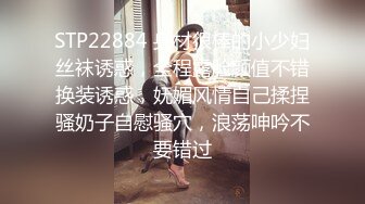 STP22884 身材很棒的小少妇丝袜诱惑，全程露脸颜值不错换装诱惑，妩媚风情自己揉捏骚奶子自慰骚穴，浪荡呻吟不要错过