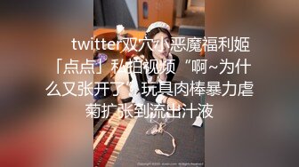 ❤️twitter双穴小恶魔福利姬「点点」私拍视频“啊~为什么又张开了”玩具肉棒暴力虐菊扩张到流出汁液