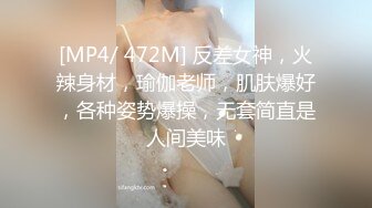 [MP4/ 472M] 反差女神，火辣身材，瑜伽老师，肌肤爆好，各种姿势爆操，无套简直是人间美味