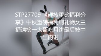 STP27709 《硬核重磅福利分享》中秋重磅福利刷礼物女主播请榜一大哥吃月饼最后被中出内射