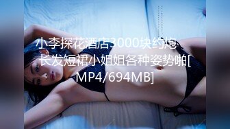 小李探花酒店3000块约炮❤️长发短裙小姐姐各种姿势啪[MP4/694MB]