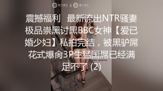 震撼福利✨最新流出NTR骚妻极品崇黑讨黑BBC女神【爱已婚少妇】私拍完结，被黑驴屌花式爆肏3P生猛国屌已经满足不了 (2)