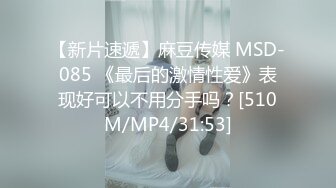 【新片速遞】麻豆传媒 MSD-085 《最后的激情性爱》表现好可以不用分手吗？[510M/MP4/31:53]