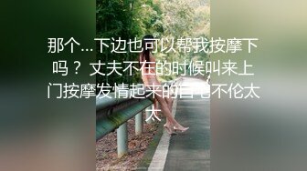 那个…下边也可以帮我按摩下吗？ 丈夫不在的时候叫来上门按摩发情起来的自宅不伦太太