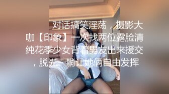 ⚫️⚫️对话搞笑淫荡，摄影大咖【印象】一次找两位露脸清纯花季少女背着男友出来援交，脱光一躺让她俩自由发挥