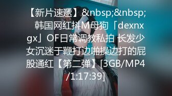 【新片速遞】&nbsp;&nbsp;✨韩国网红抖M母狗「dexnxgx」OF日常调教私拍 长发少女沉迷于鞭打边啪操边打的屁股通红【第二弹】[3GB/MP4/1:17:39]