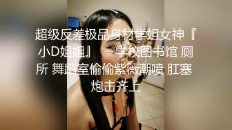 超级反差极品身材学姐女神『小D姐姐』❤️学校图书馆 厕所 舞蹈室偷偷紫薇潮喷 肛塞 炮击齐上