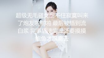 超级无毛骚女耐不住寂寞叫来了炮友啪啪啪 最后被插到流白浆 完事后洗完澡还要摸摸鲍鱼才跟离去