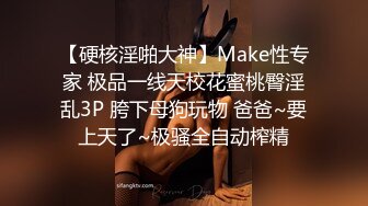 【硬核淫啪大神】Make性专家 极品一线天校花蜜桃臀淫乱3P 胯下母狗玩物 爸爸~要上天了~极骚全自动榨精