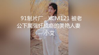 ✿91制片厂✿ KCM121 被老公下属强奸成瘾的美艳人妻 小艾