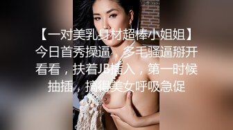 【一对美乳身材超棒小姐姐】今日首秀操逼，多毛骚逼掰开看看，扶着JB插入，第一时候抽插，搞得美女呼吸急促