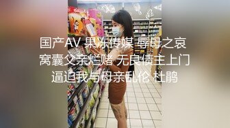 国产AV 果冻传媒 辱母之哀 窝囊父亲烂赌 无良债主上门逼迫我与母亲乱伦 杜鹃