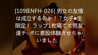 [109IENFH-026] 男女の友情は成立するのか！？女子●生限定！ ラップ1枚隔てて男友達チ○ポに素股体験させちゃいました♪