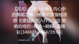 【乱伦❤️通奸大神】内心中的黑暗之神✿ 被亲姐穿旗袍诱惑 无套猛烈后入作为回应 弟弟的鸡巴~好大~啊啊~超精彩[346MB/MP4/39:04]