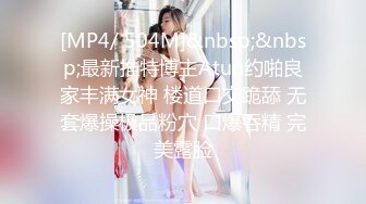 [MP4/ 504M]&nbsp;&nbsp;最新推特博主Atun约啪良家丰满女神 楼道口交跪舔 无套爆操极品粉穴 口爆吞精 完美露脸