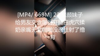 [MP4/ 669M] 22 素颜妹子给男友交含屌岔开腿白虎穴揉奶亲嘴无套啪啪没忍住射了撸一背