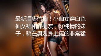 最新酒店偷拍！小仙女穿白色仙女裙和胖男友，好纯情的妹子，骑在男友身上摇的非常猛