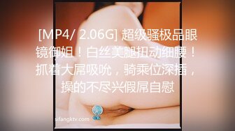 [MP4/ 2.06G] 超级骚极品眼镜御姐！白丝美腿扭动细腰！抓着大屌吸吮，骑乘位深插，操的不尽兴假屌自慰