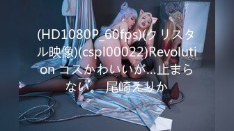 (HD1080P_60fps)(クリスタル映像)(cspl00022)Revolution コスかわいいが…止まらない。 尾崎えりか