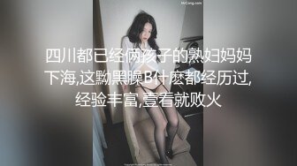 四川都已经俩孩子的熟妇妈妈下海,这黝黑臊B什麽都经历过,经验丰富,壹看就败火