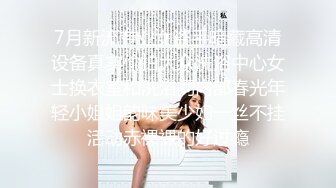 《贵在真实?极限偸拍》女人坑女人！温泉洗浴酒店女宾换衣室洗浴室内部真实曝光，专挑年轻身材好有料的拍，无损原版4K视觉盛宴