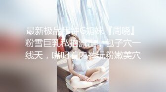 最新极品吊钟G奶妹『周晓』粉雪巨乳私拍流出，包子穴一线天，嘴叼着内裤玩粉嫩美穴