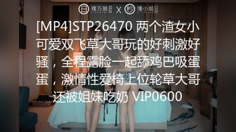 [MP4]STP26470 两个渣女小可爱双飞草大哥玩的好刺激好骚，全程露脸一起舔鸡巴吸蛋蛋，激情性爱椅上位轮草大哥还被姐妹吃奶 VIP0600