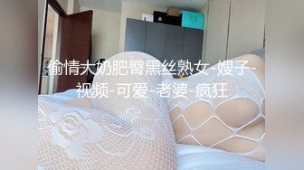 偷情大奶肥臀黑丝熟女-嫂子-视频-可爱-老婆-疯狂