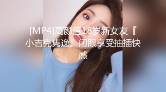 [MP4]高颜值18岁新女友『小吉克隽逸』闭眼享受抽插快感