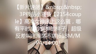 【新片速遞】&nbsp;&nbsp; ⚡3P极品小骚货【2154couple】高冷女神床上这么骚，哪有平时高冷女神的样子，超级反差叫床淫荡不堪[618M/MP4/14:00]