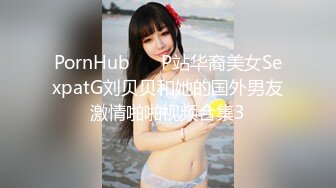 PornHub❤️ P站华裔美女SexpatG刘贝贝和她的国外男友激情啪啪视频合集3