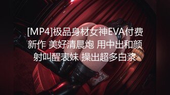 [MP4]极品身材女神EVA付费新作 美好清晨炮 用中出和颜射叫醒表妹 操出超多白浆