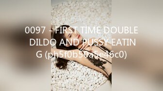 0097 - FIRST TIME DOUBLE DILDO AND PUSSY EATING (ph5f0b50a5e46c0)