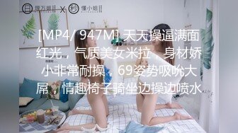 [MP4/ 947M] 天天操逼满面红光，气质美女米拉，身材娇小非常耐操，69姿势吸吮大屌，情趣椅子骑坐边操边喷水