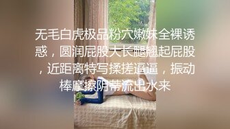 无毛白虎极品粉穴嫩妹全裸诱惑，圆润屁股大长腿翘起屁股，近距离特写揉搓逼逼，振动棒摩擦阴蒂流出水来