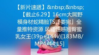 【新片速遞】&nbsp;&nbsp;✨【截止6.29】16cm大屌野模身材蛇精脸TS「姜宛」全量推特资源 风骚性感翘臀蜜乳女王(39p+144v)[183MB/MP4/44:15]