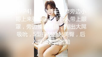 [MP4]【女技师在按摩旁边小哥上来要操逼】给客人带上眼罩，旁边摸摸搞搞，掏出大屌吸吮，S型身材翘起美臀，后入爆操大声啪啪