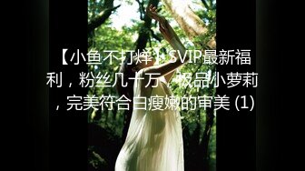 【小鱼不打烊】SVIP最新福利，粉丝几十万，极品小萝莉，完美符合白瘦嫩的审美 (1)