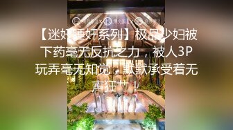 【迷奸睡奸系列】极品少妇被下药毫无反抗之力，被人3P玩弄毫无知觉，默默承受着无声狂艹！