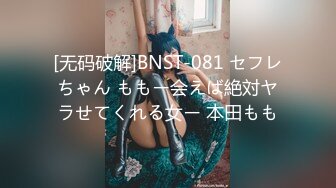 [无码破解]BNST-081 セフレちゃん ももー会えば絶対ヤラせてくれる女ー 本田もも