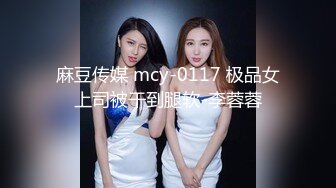 麻豆传媒 mcy-0117 极品女上司被干到腿软-李蓉蓉