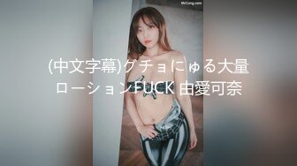 (中文字幕)グチョにゅる大量ローションFUCK 由愛可奈