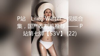 P站⭐ Lilith Walter ⭐视频合集，国产收割机推荐 —— P站第七弹【53V】 (22)