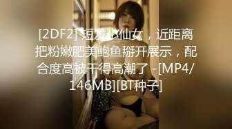 [2DF2] 短发小仙女，近距离把粉嫩肥美鲍鱼掰开展示，配合度高被干得高潮了 -[MP4/146MB][BT种子]