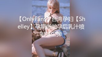 【OnlyFans】台湾孕妇【Shelley】孕期啪啪孕后乳汁喷射第二弹