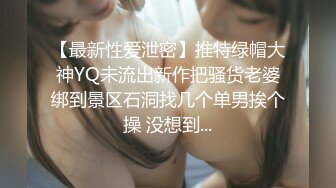 【最新性爱泄密】推特绿帽大神YQ未流出新作把骚货老婆绑到景区石洞找几个单男挨个操 没想到...