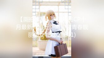 【厕拍作品】原创精品CP十月最新流出近距离偷窥青春靓丽美女嘘嘘上部 (1)