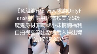 《顶级泄密》万人求购OnlyFans网红健身房撸铁美女S级魔鬼身材萝莉型小妹楠楠福利自拍视图流出激情后入操出臀浪170P 80V