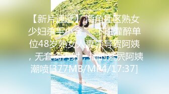 【新片速遞】 海角社区熟女少妇杀手小金❤️下班灌醉单位48岁熟女人妻领导贺阿姨，无套肏内射，插的紧屄阿姨潮喷[377MB/MP4/17:37]