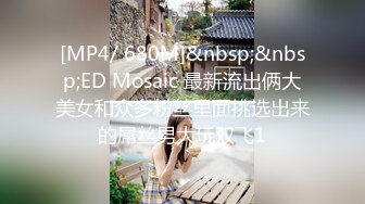 [MP4/ 680M]&nbsp;&nbsp;ED Mosaic 最新流出俩大美女和众多粉丝里面挑选出来的屌丝男大玩双飞1